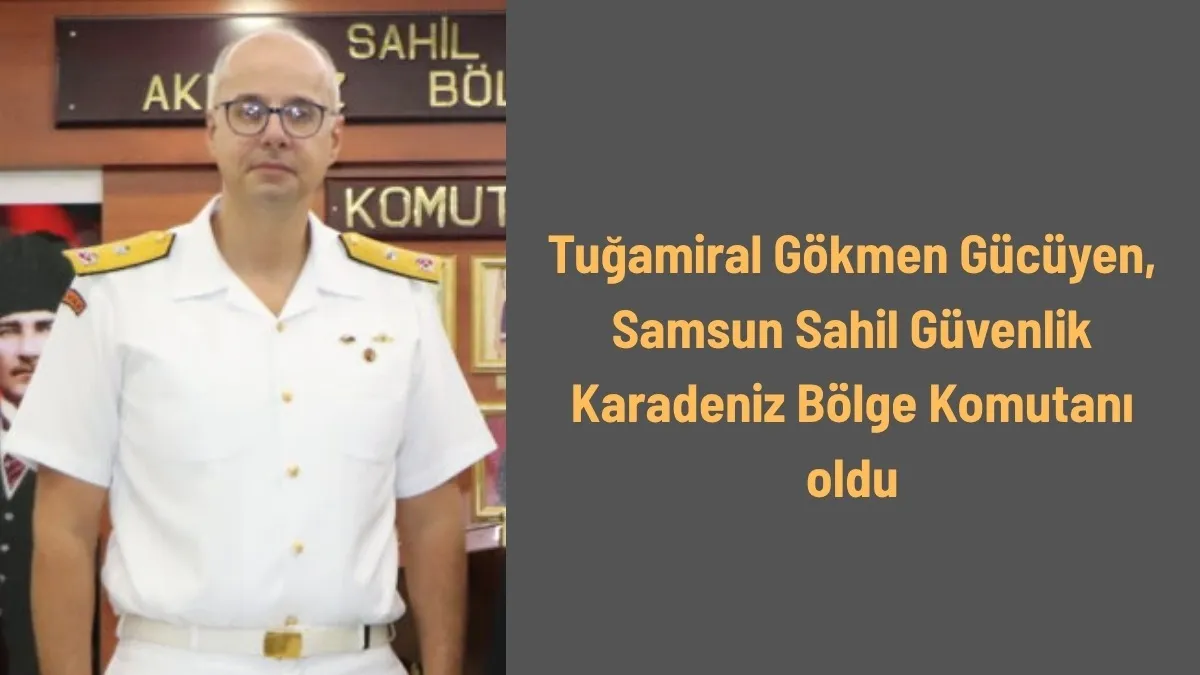 Tuğamiral Gökmen Gücüyen Samsun Sahil Güvenlik Karadeniz Bölge Komutanı oldu
