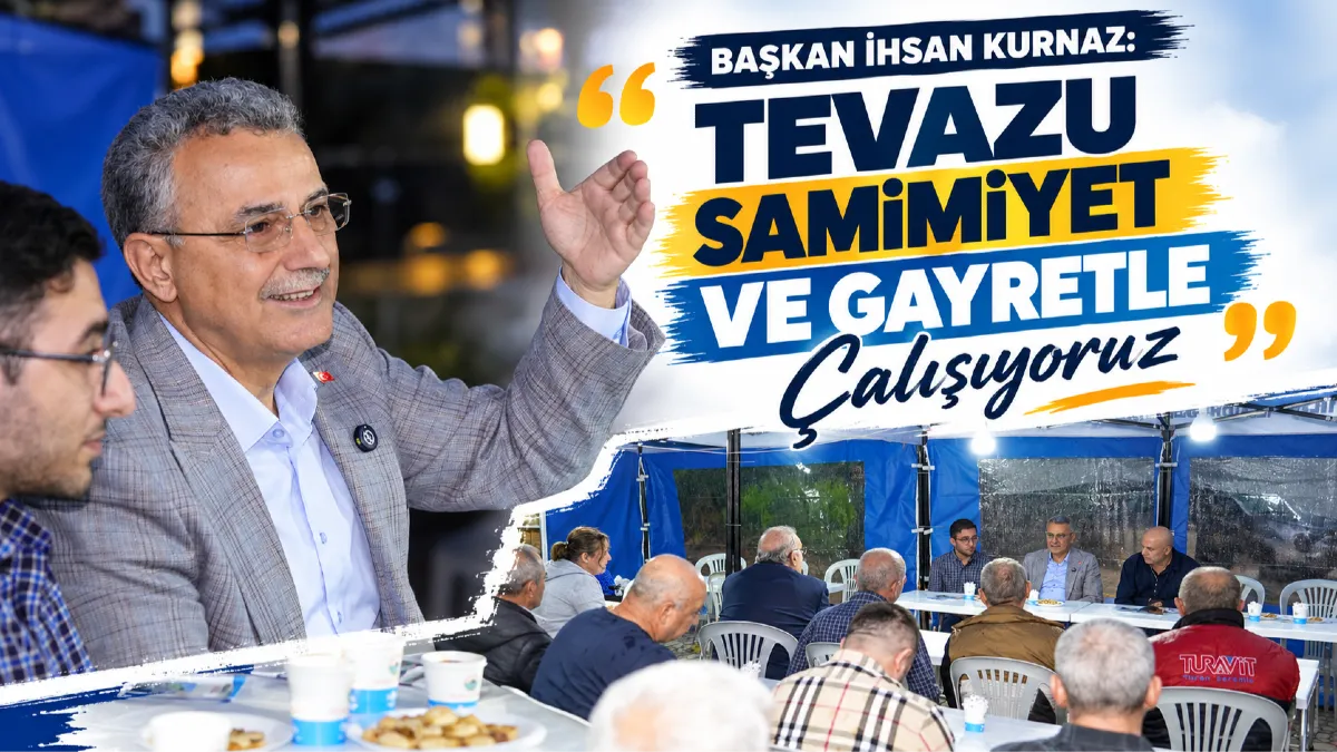 Başkan İhsan Kurnaz: Tevazu Samimiyet ve Gayretle Çalışıyoruz