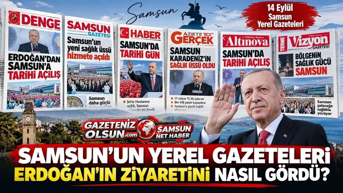 Samsun Yerel Gazeteleri Cumhurbaşkanı Erdoğan’ın Ziyaretini Nasıl Manşete Taşıdı? 14 Eylül Pazartesi Samsun Gazeteleri