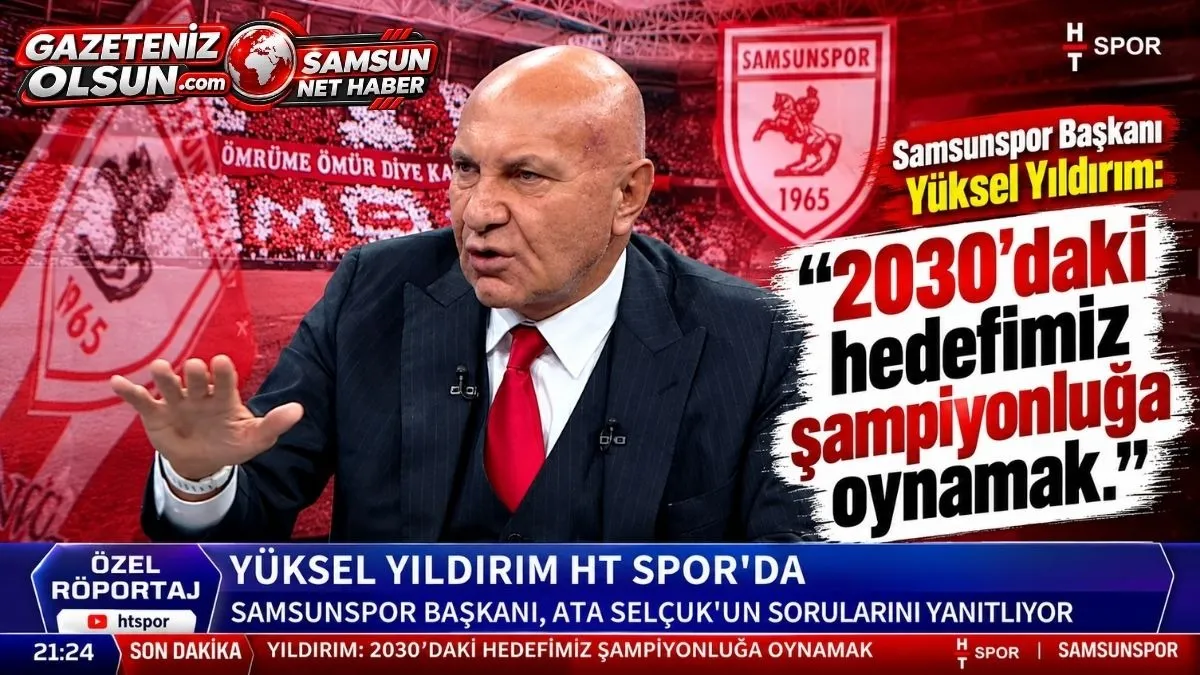 Samsunspor Başkanı Yüksel Yıldırım’dan Şampiyonluk Mesajı Hedef 2030