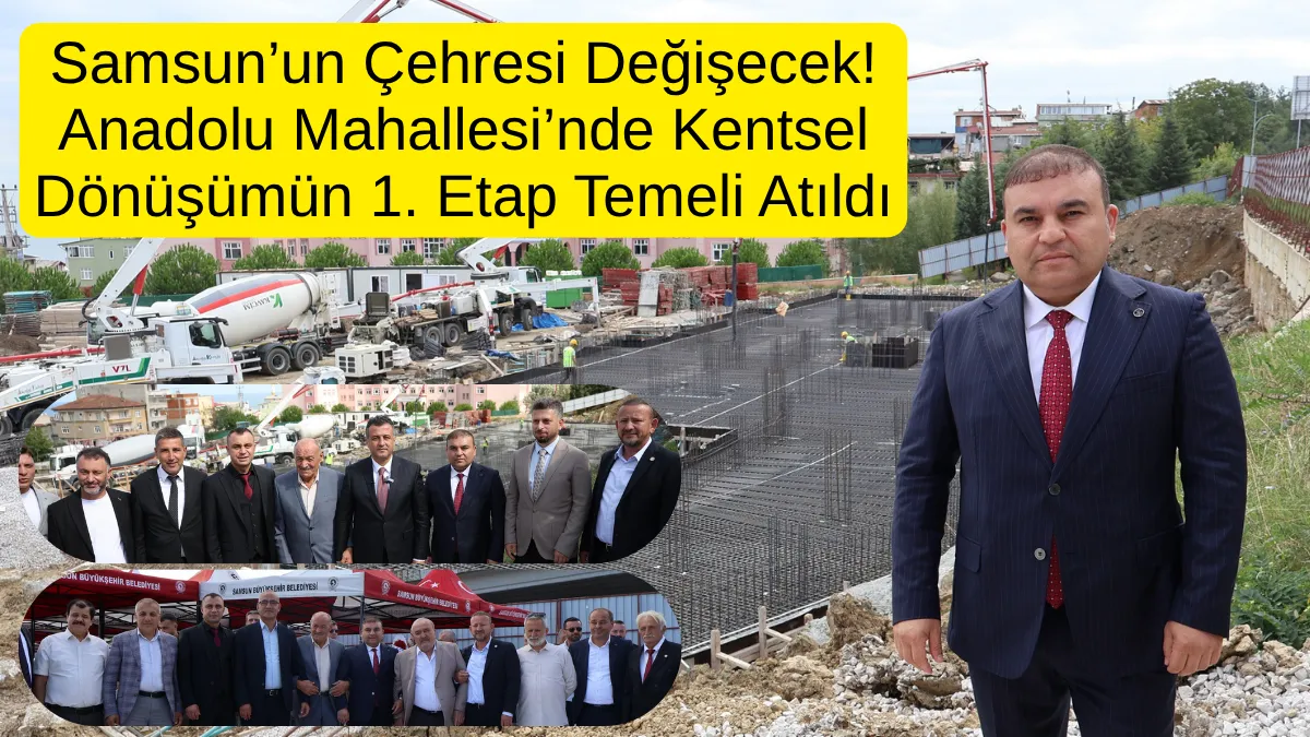 Samsun’un Çehresi Değişecek! Anadolu Mahallesi’nde Kentsel Dönüşümün 1. Etap Temeli Atıldı
