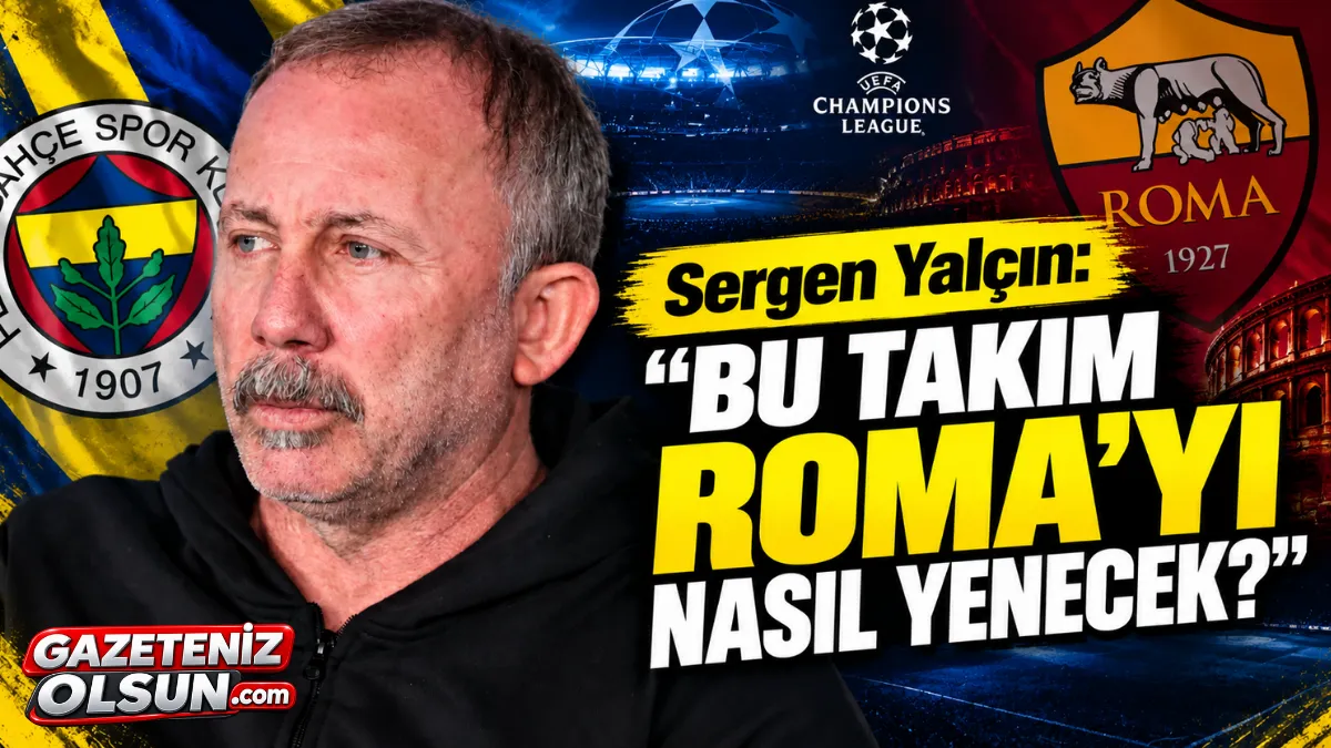 Sergen Yalçın’dan Fenerbahçe İçin Sert Sözler: Bu Takım Roma’yı Nasıl Yenecek?