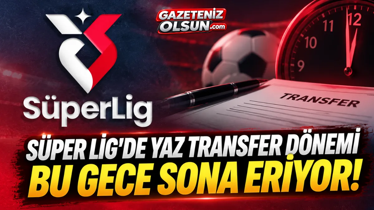Süper Lig’de Yaz Transfer Dönemi Bu Gece Sona Eriyor!