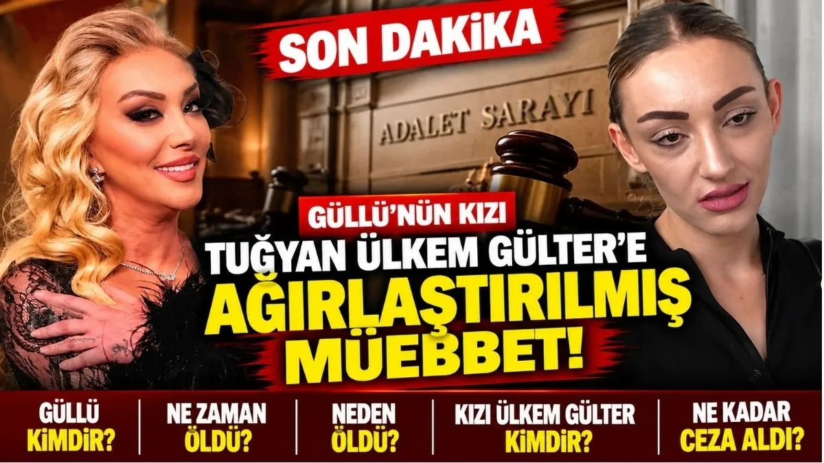 Güllü Davasında Karar Açıklandı mı? Güllü’nün Kızı Tuğyan Ülkem Gülter ne kadar ceza aldı!