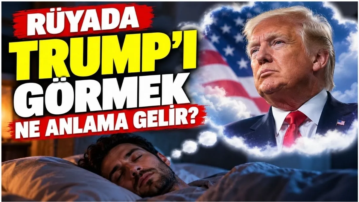 Rüyada Trump'ı Görmek Ne Anlama Gelir? Rüyada ABD Başkanı Trump'ı Görmek