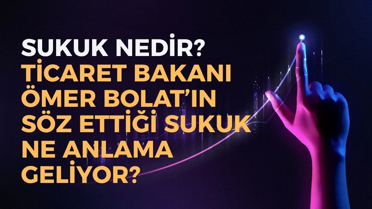 SUKUK nedir? SUKUK ne demek? Ticaret Bakanı Ömer Bolat’ın söz ettiği SUKUK anlamı